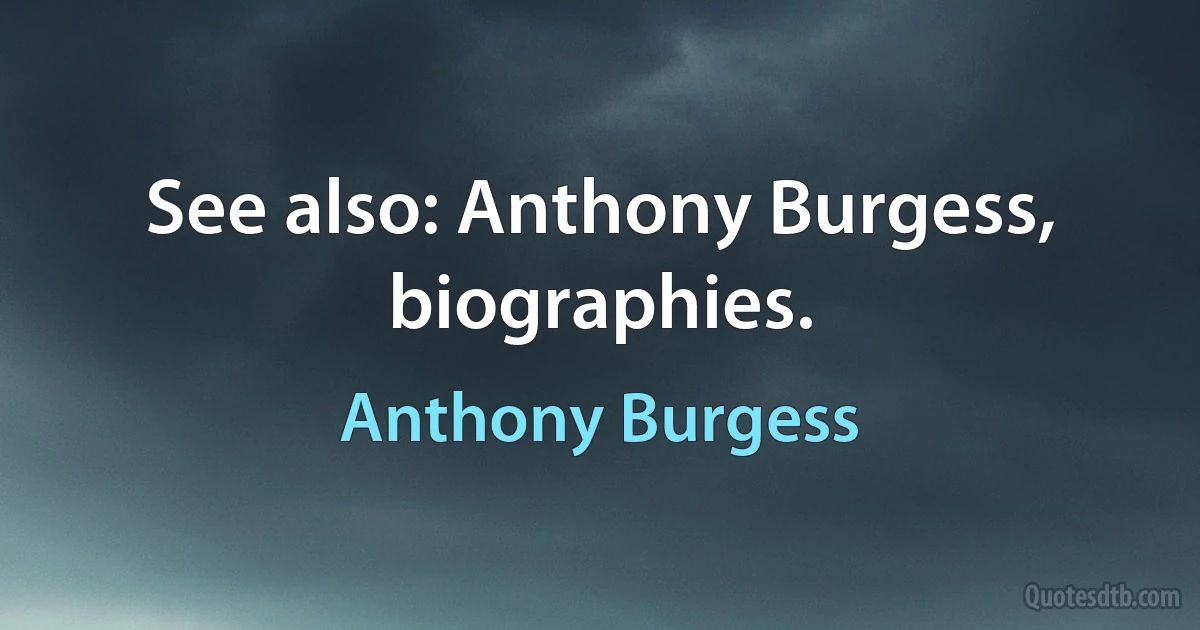 See also: Anthony Burgess, biographies. (Anthony Burgess)