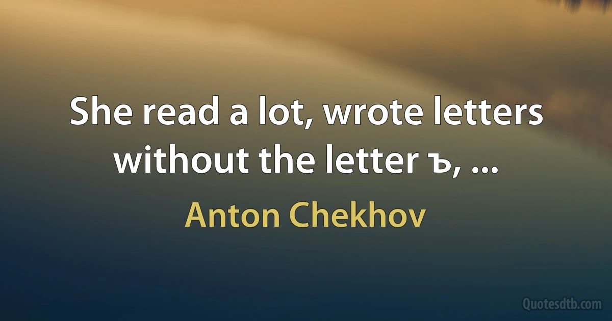 She read a lot, wrote letters without the letter ъ, ... (Anton Chekhov)