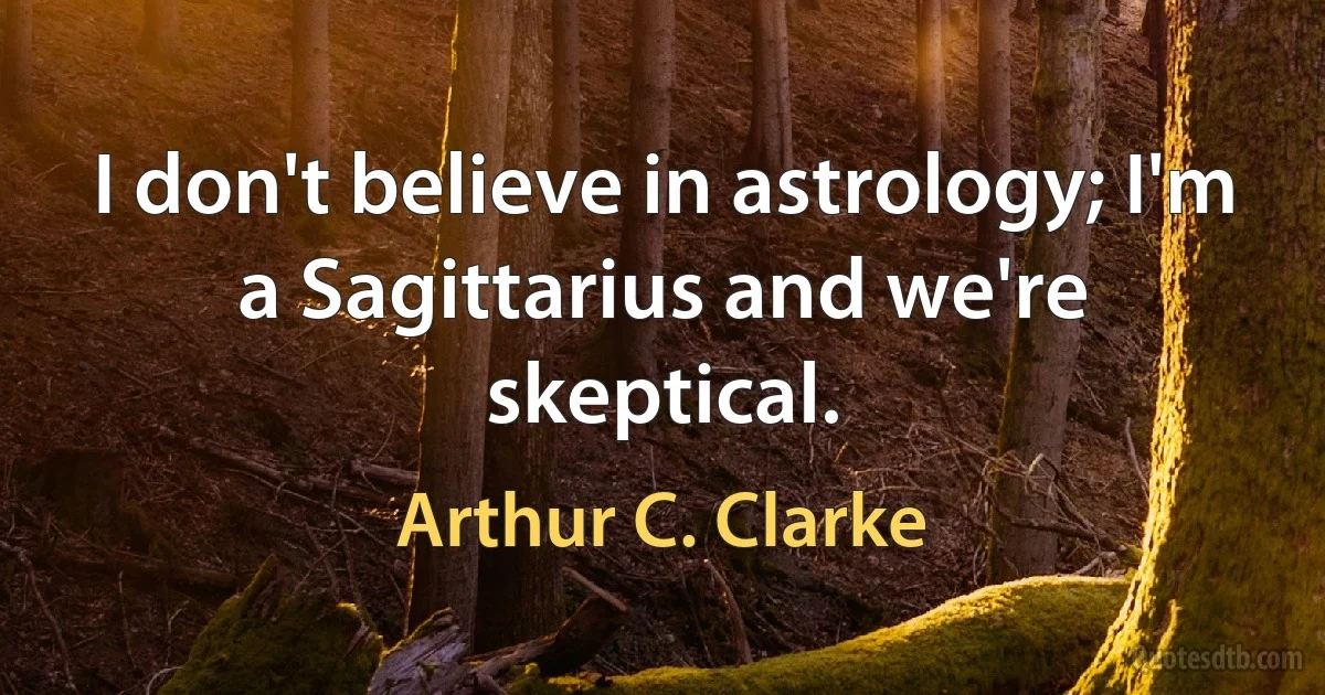 I don't believe in astrology; I'm a Sagittarius and we're skeptical. (Arthur C. Clarke)