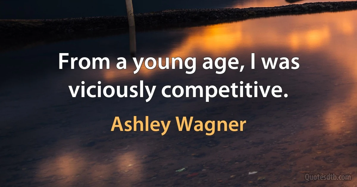 From a young age, I was viciously competitive. (Ashley Wagner)