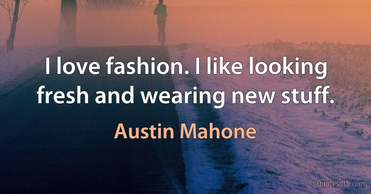 I love fashion. I like looking fresh and wearing new stuff. (Austin Mahone)