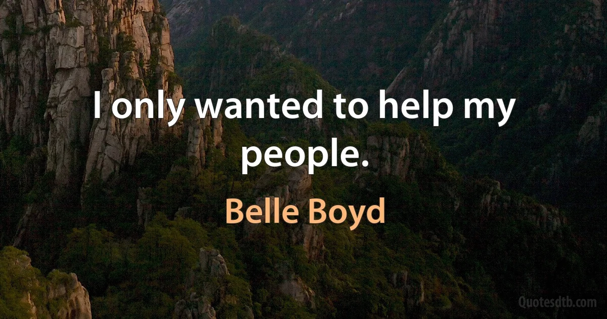 I only wanted to help my people. (Belle Boyd)