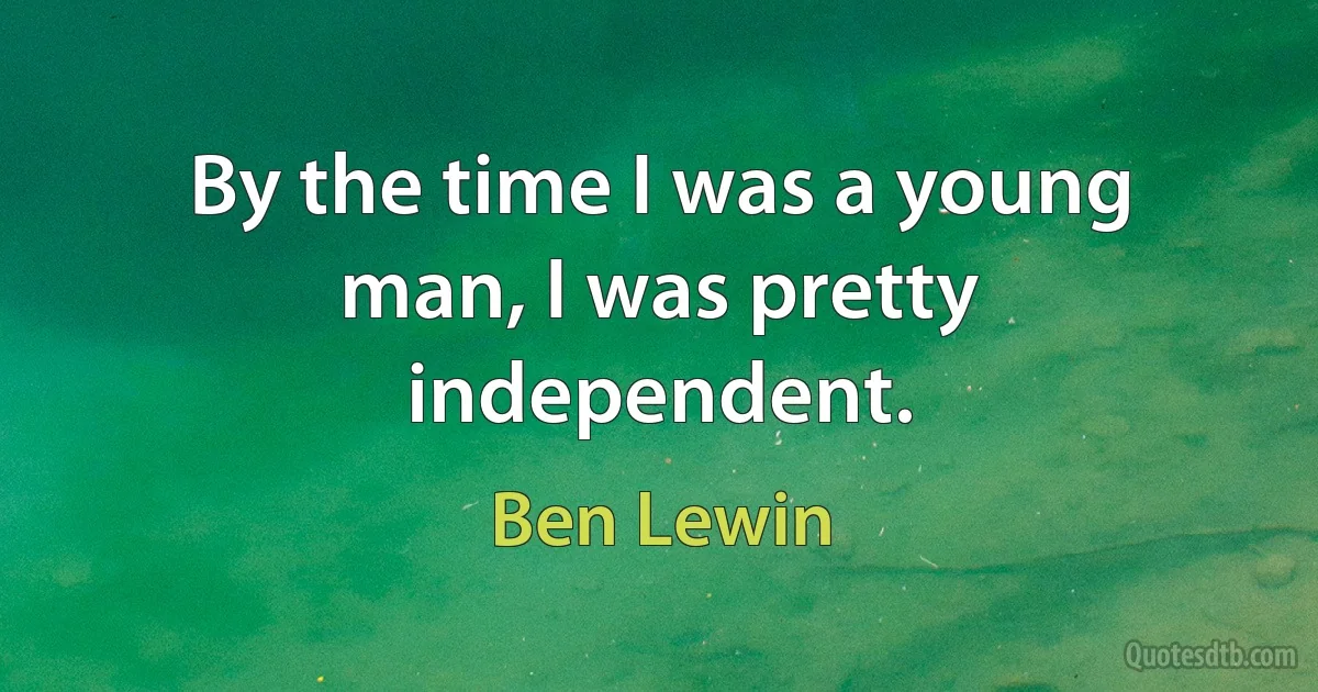 By the time I was a young man, I was pretty independent. (Ben Lewin)