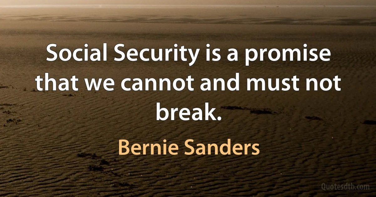 Social Security is a promise that we cannot and must not break. (Bernie Sanders)