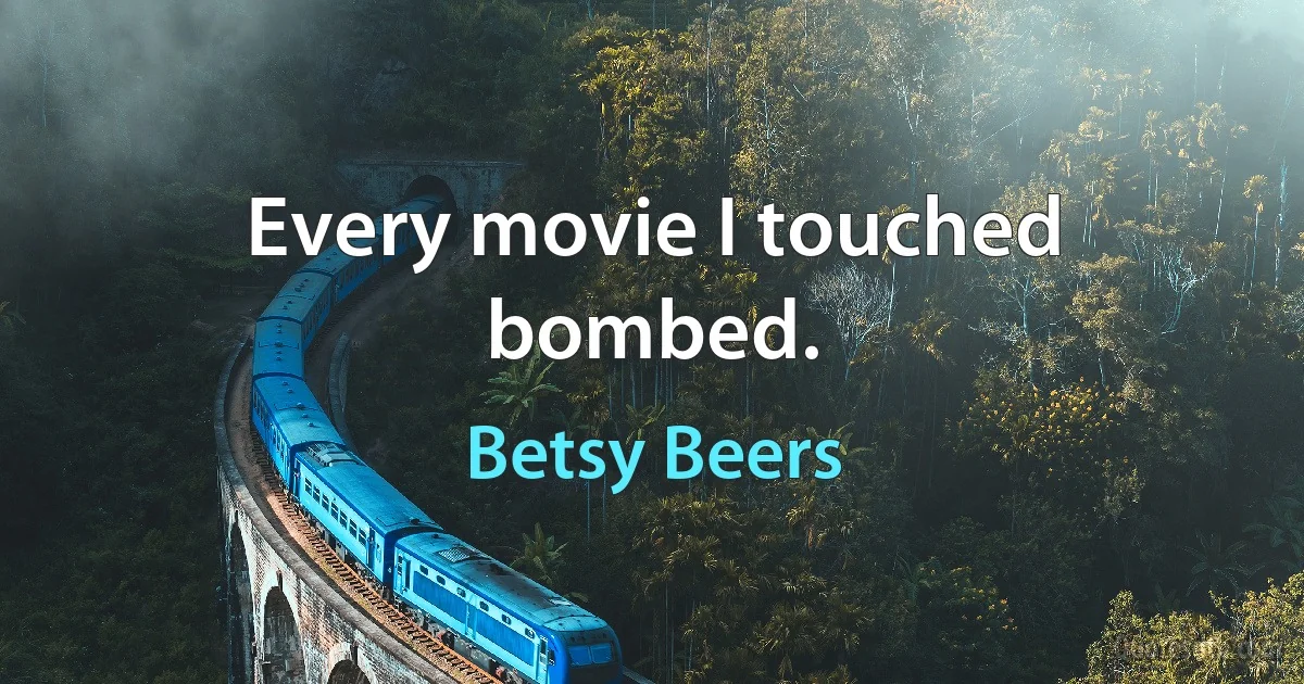 Every movie I touched bombed. (Betsy Beers)