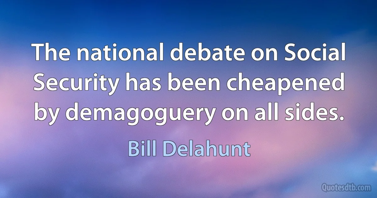 The national debate on Social Security has been cheapened by demagoguery on all sides. (Bill Delahunt)