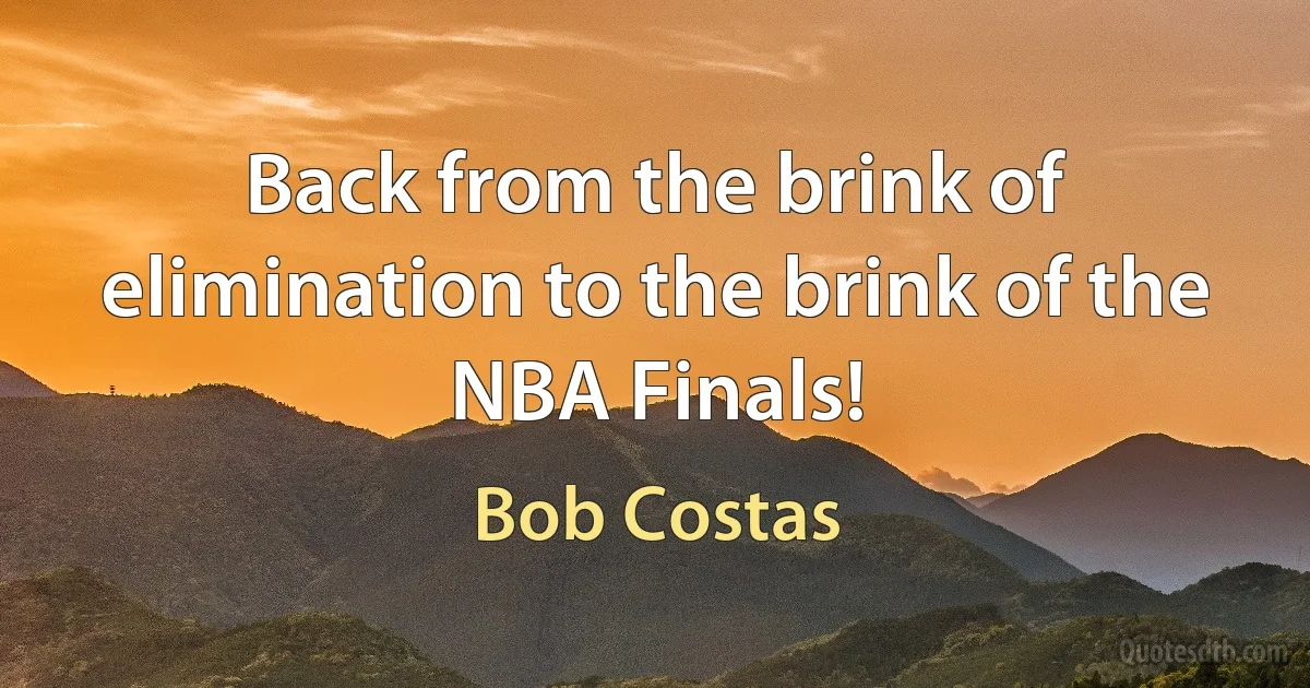 Back from the brink of elimination to the brink of the NBA Finals! (Bob Costas)