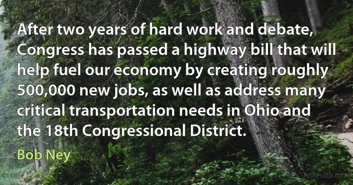 After two years of hard work and debate, Congress has passed a highway bill that will help fuel our economy by creating roughly 500,000 new jobs, as well as address many critical transportation needs in Ohio and the 18th Congressional District. (Bob Ney)