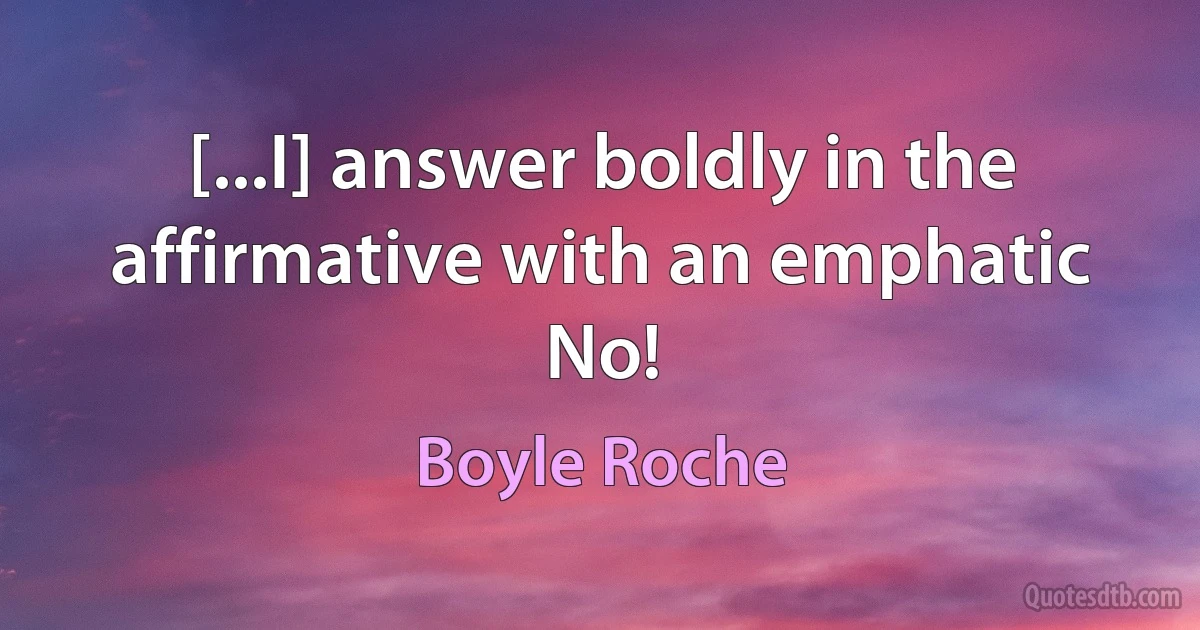 [...I] answer boldly in the affirmative with an emphatic No! (Boyle Roche)