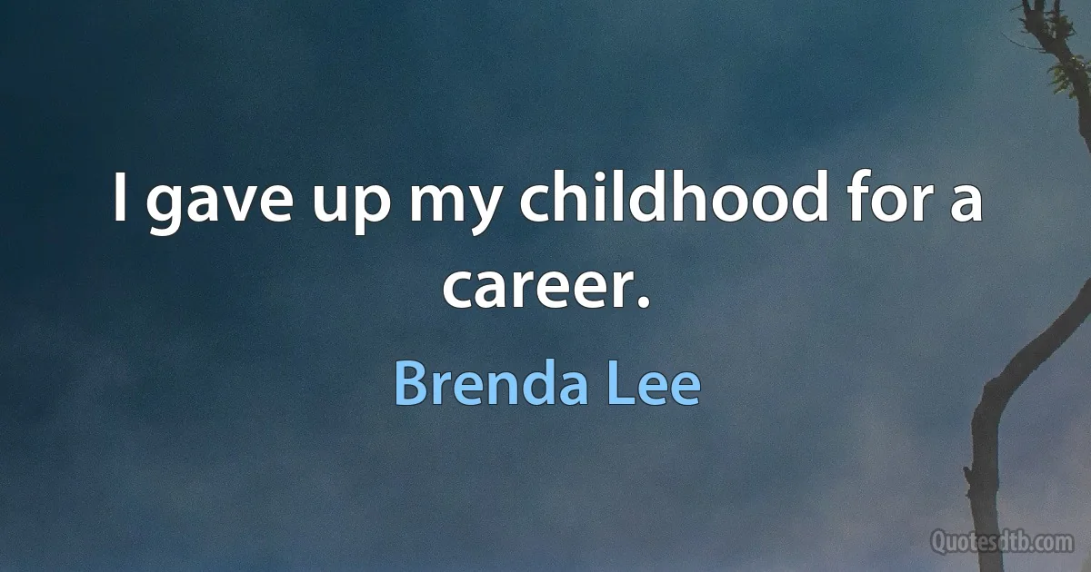 I gave up my childhood for a career. (Brenda Lee)