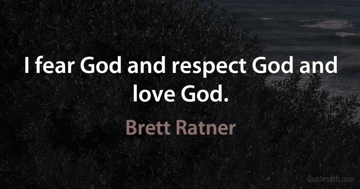 I fear God and respect God and love God. (Brett Ratner)