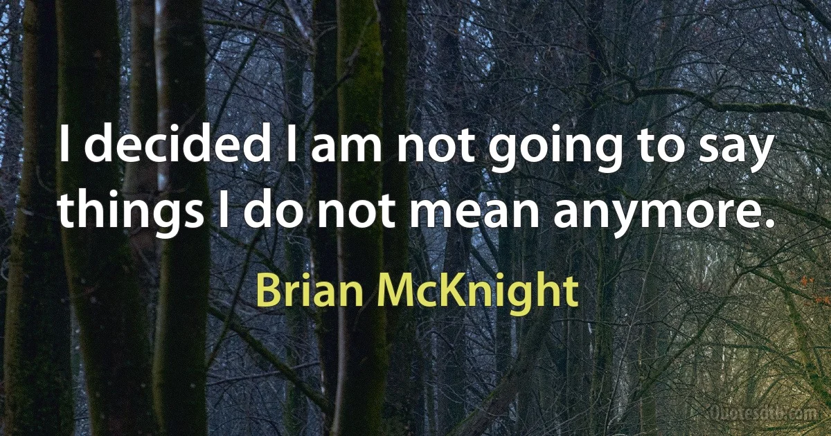 I decided I am not going to say things I do not mean anymore. (Brian McKnight)