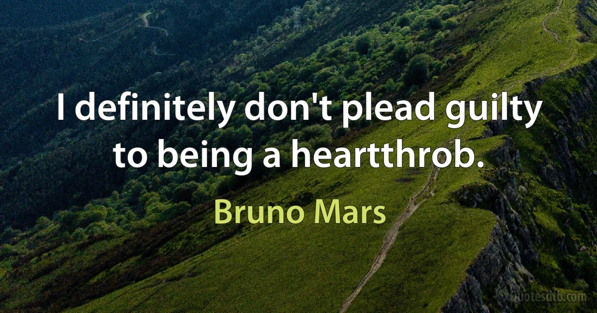 I definitely don't plead guilty to being a heartthrob. (Bruno Mars)