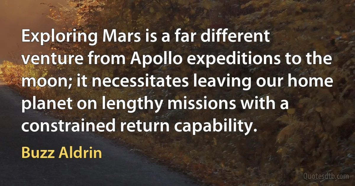 Exploring Mars is a far different venture from Apollo expeditions to the moon; it necessitates leaving our home planet on lengthy missions with a constrained return capability. (Buzz Aldrin)