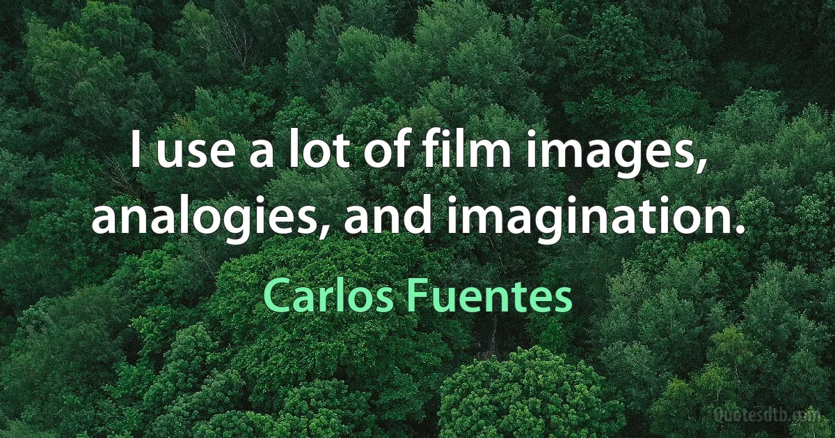 I use a lot of film images, analogies, and imagination. (Carlos Fuentes)