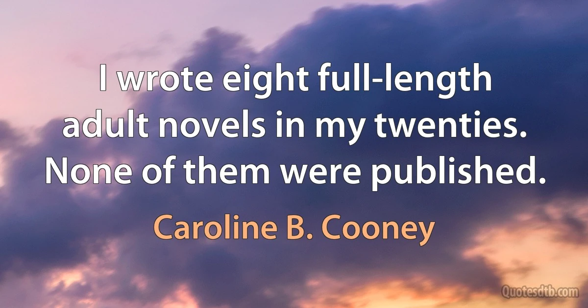 I wrote eight full-length adult novels in my twenties. None of them were published. (Caroline B. Cooney)