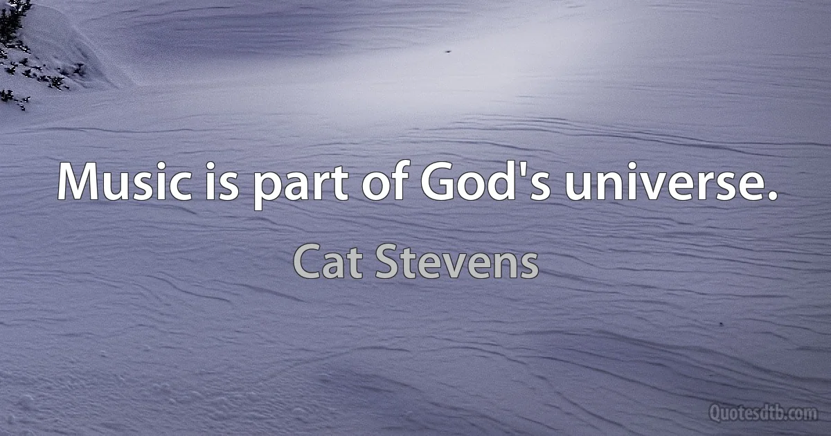 Music is part of God's universe. (Cat Stevens)