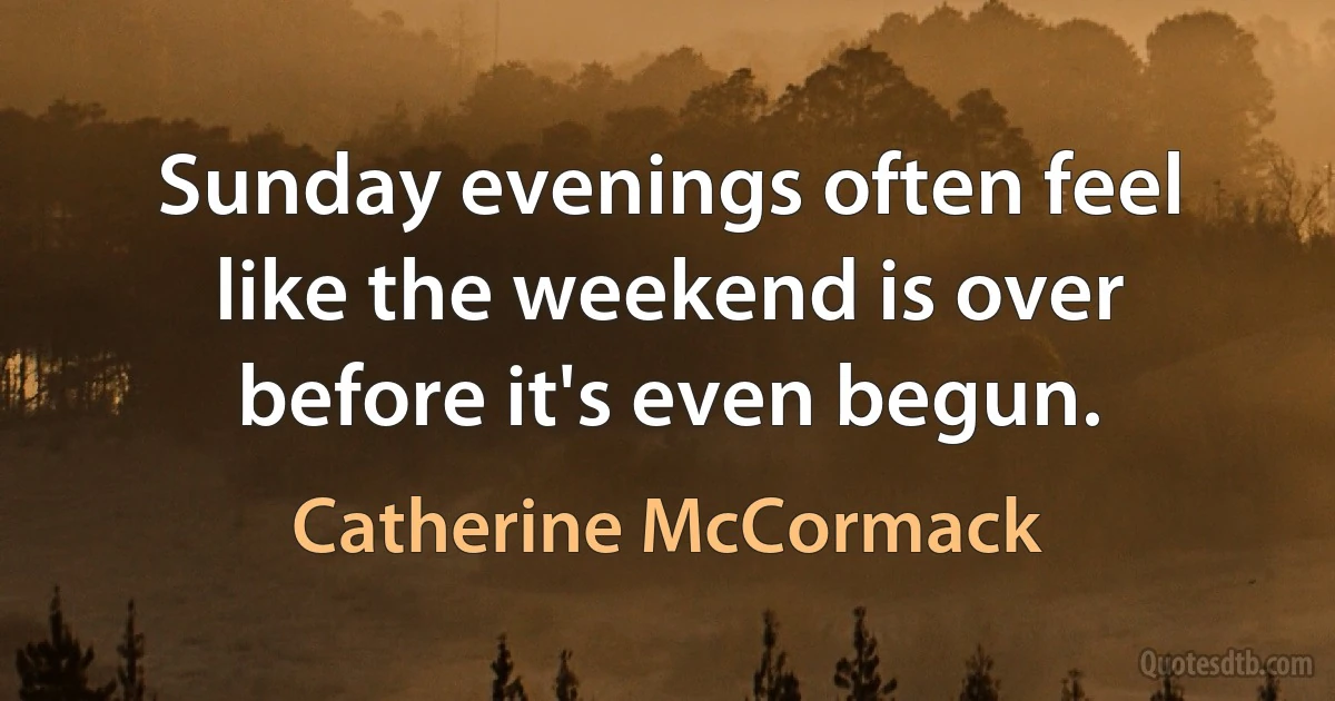 Sunday evenings often feel like the weekend is over before it's even begun. (Catherine McCormack)