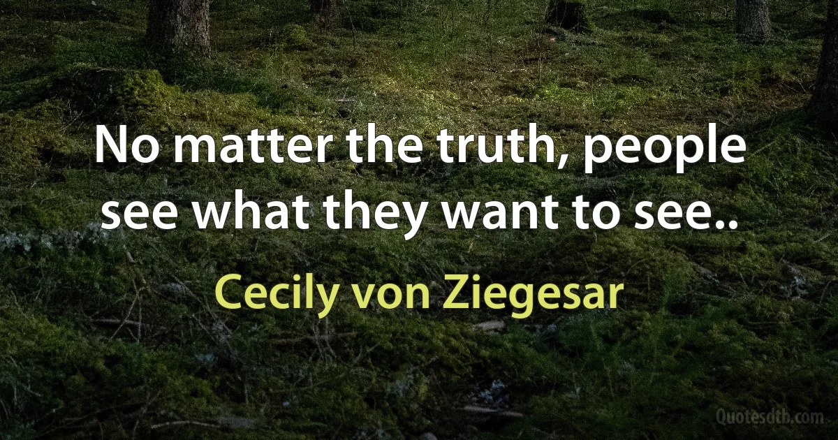 No matter the truth, people see what they want to see.. (Cecily von Ziegesar)