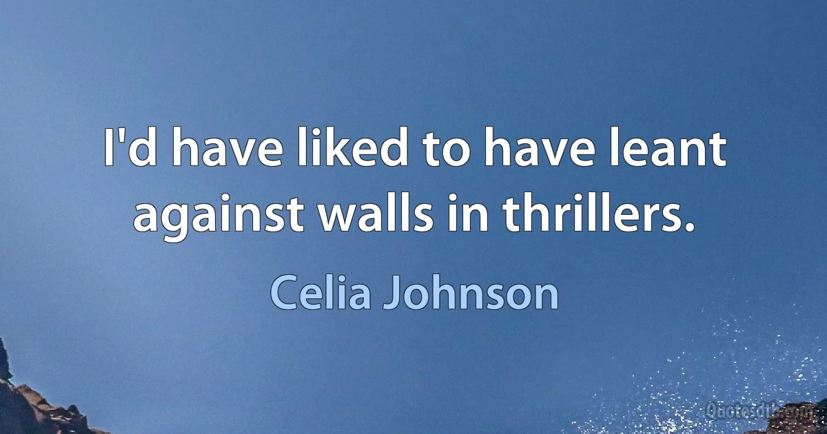 I'd have liked to have leant against walls in thrillers. (Celia Johnson)