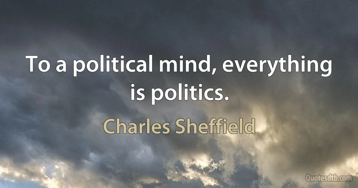 To a political mind, everything is politics. (Charles Sheffield)