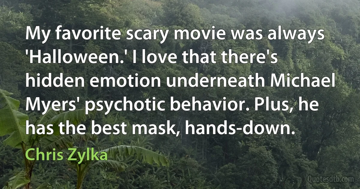 My favorite scary movie was always 'Halloween.' I love that there's hidden emotion underneath Michael Myers' psychotic behavior. Plus, he has the best mask, hands-down. (Chris Zylka)