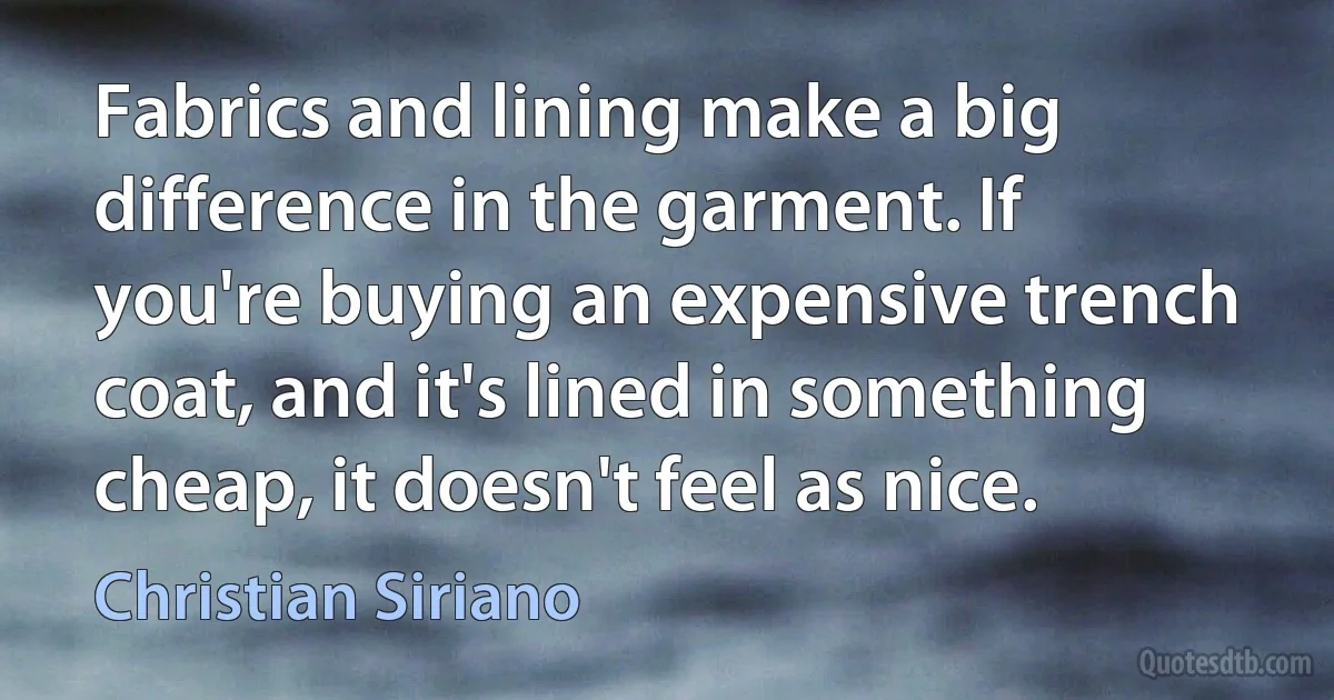 Fabrics and lining make a big difference in the garment. If you're buying an expensive trench coat, and it's lined in something cheap, it doesn't feel as nice. (Christian Siriano)