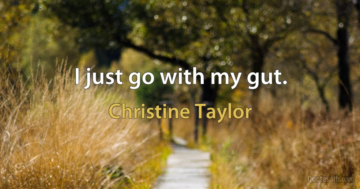 I just go with my gut. (Christine Taylor)