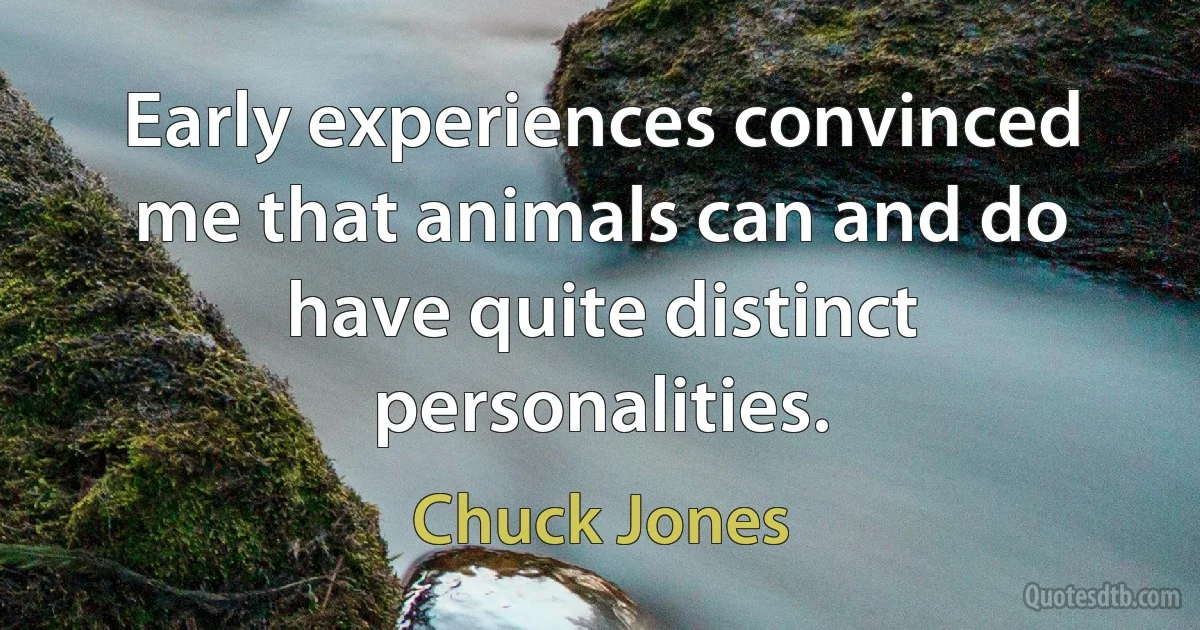 Early experiences convinced me that animals can and do have quite distinct personalities. (Chuck Jones)