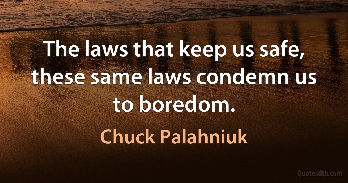 The laws that keep us safe, these same laws condemn us to boredom. (Chuck Palahniuk)