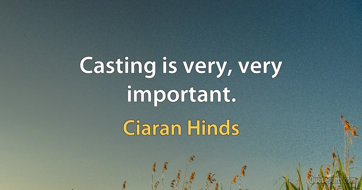 Casting is very, very important. (Ciaran Hinds)