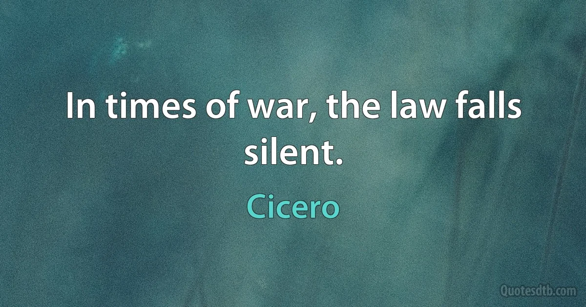 In times of war, the law falls silent. (Cicero)