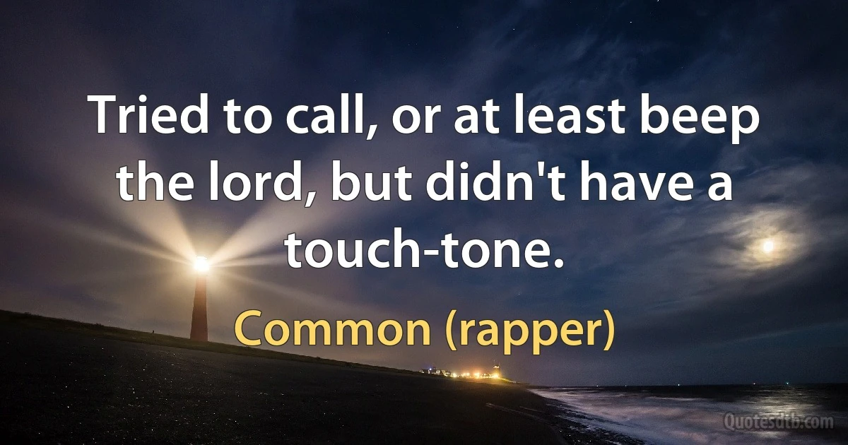 Tried to call, or at least beep the lord, but didn't have a touch-tone. (Common (rapper))