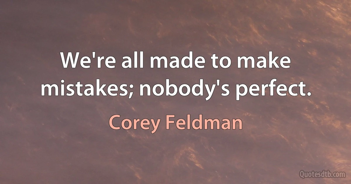 We're all made to make mistakes; nobody's perfect. (Corey Feldman)