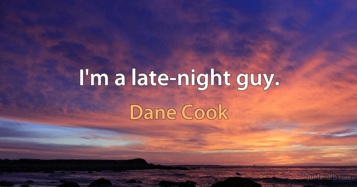 I'm a late-night guy. (Dane Cook)