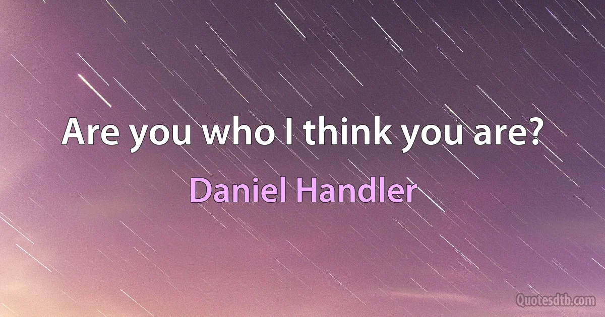 Are you who I think you are? (Daniel Handler)