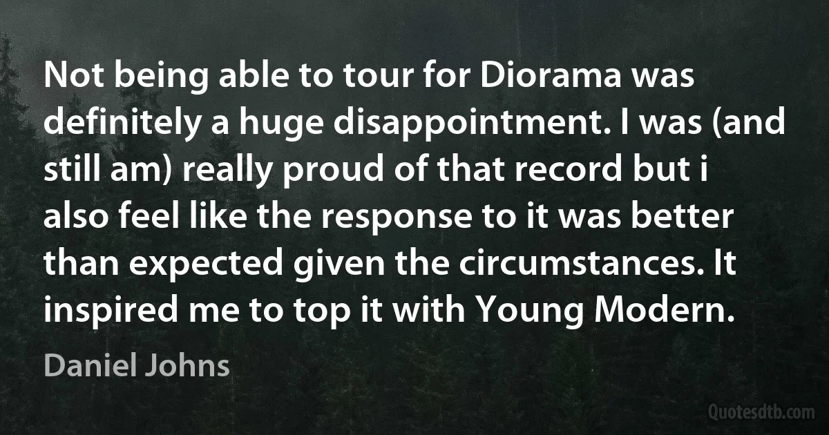 Not being able to tour for Diorama was definitely a huge disappointment. I was (and still am) really proud of that record but i also feel like the response to it was better than expected given the circumstances. It inspired me to top it with Young Modern. (Daniel Johns)