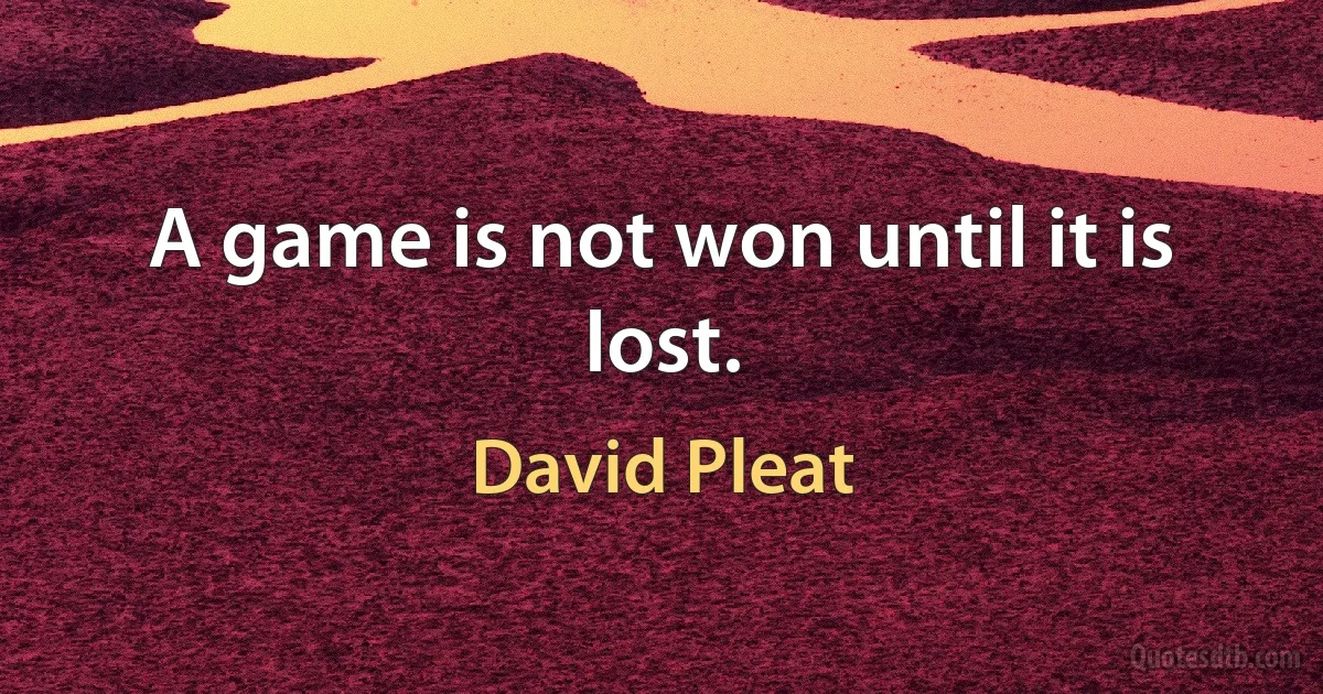 A game is not won until it is lost. (David Pleat)