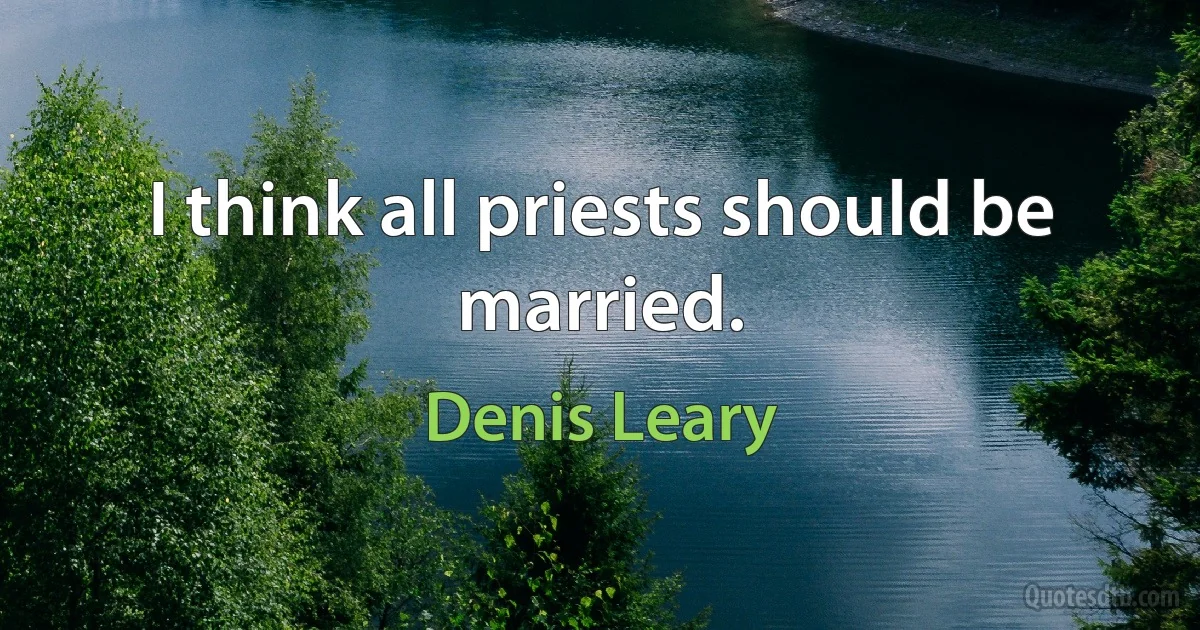 I think all priests should be married. (Denis Leary)