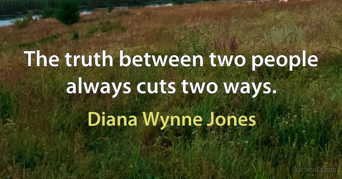 The truth between two people always cuts two ways. (Diana Wynne Jones)