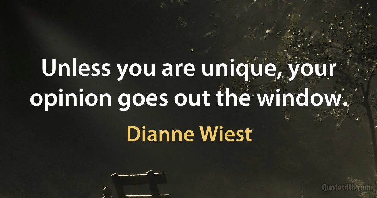 Unless you are unique, your opinion goes out the window. (Dianne Wiest)