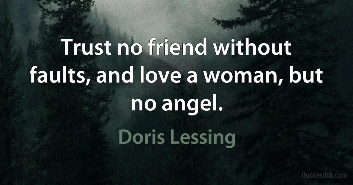 Trust no friend without faults, and love a woman, but no angel. (Doris Lessing)