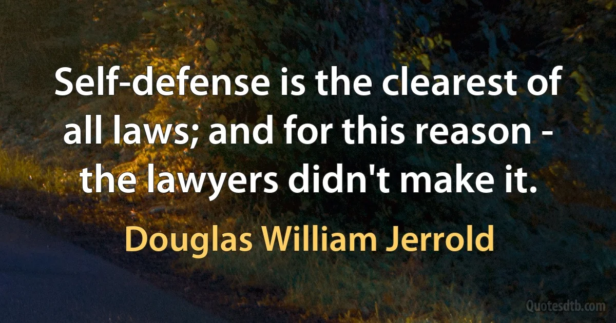 Self-defense is the clearest of all laws; and for this reason - the lawyers didn't make it. (Douglas William Jerrold)