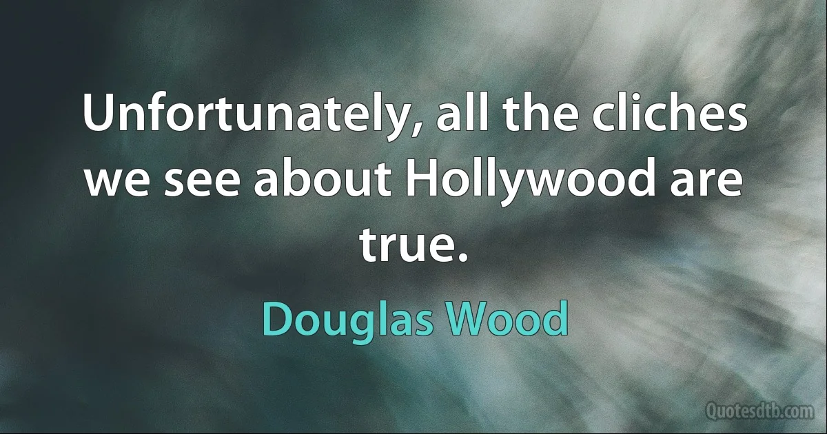 Unfortunately, all the cliches we see about Hollywood are true. (Douglas Wood)