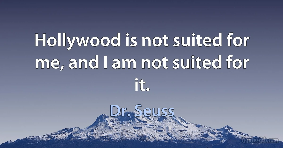 Hollywood is not suited for me, and I am not suited for it. (Dr. Seuss)