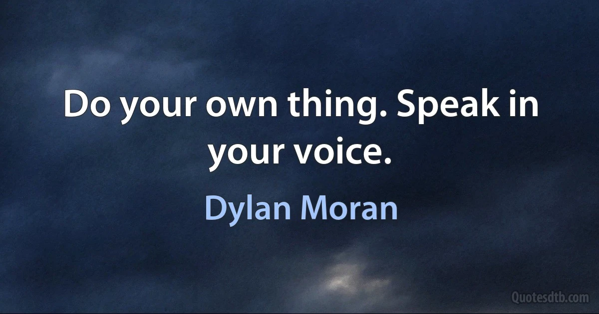 Do your own thing. Speak in your voice. (Dylan Moran)