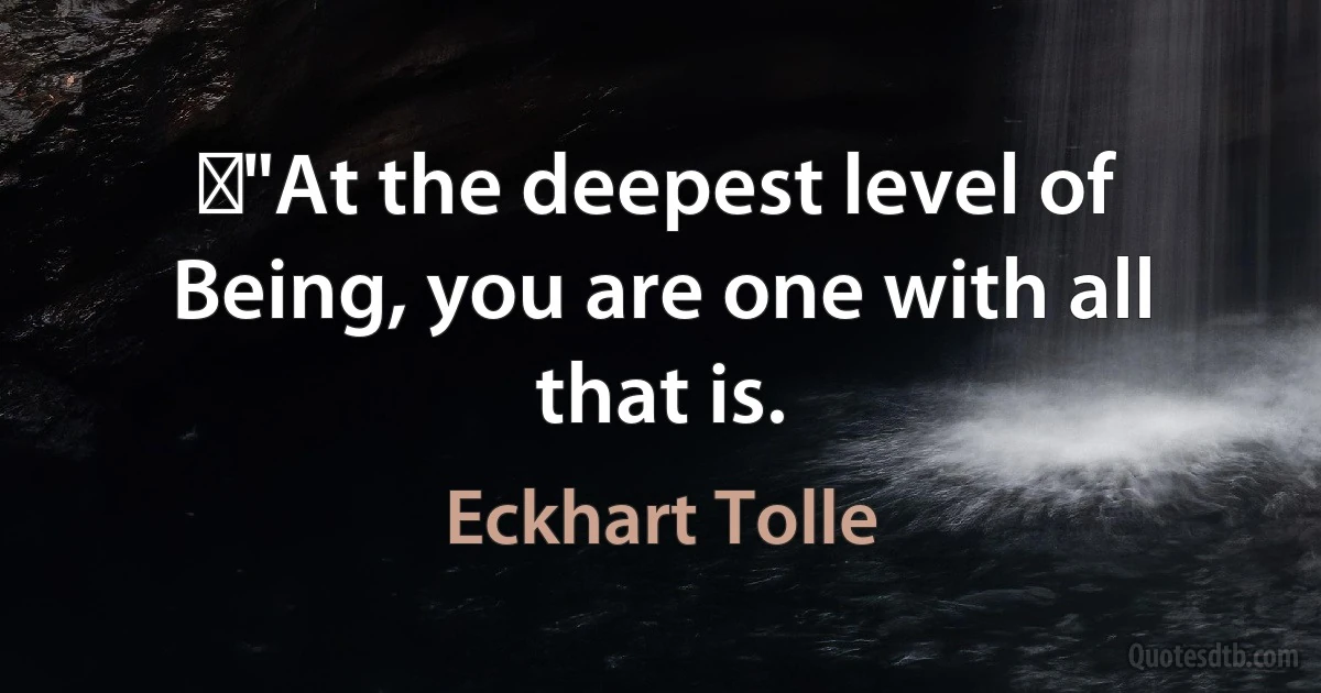 ◦"At the deepest level of Being, you are one with all that is. (Eckhart Tolle)