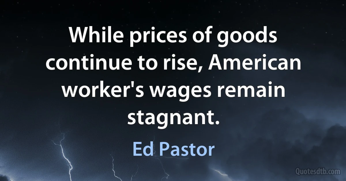 While prices of goods continue to rise, American worker's wages remain stagnant. (Ed Pastor)