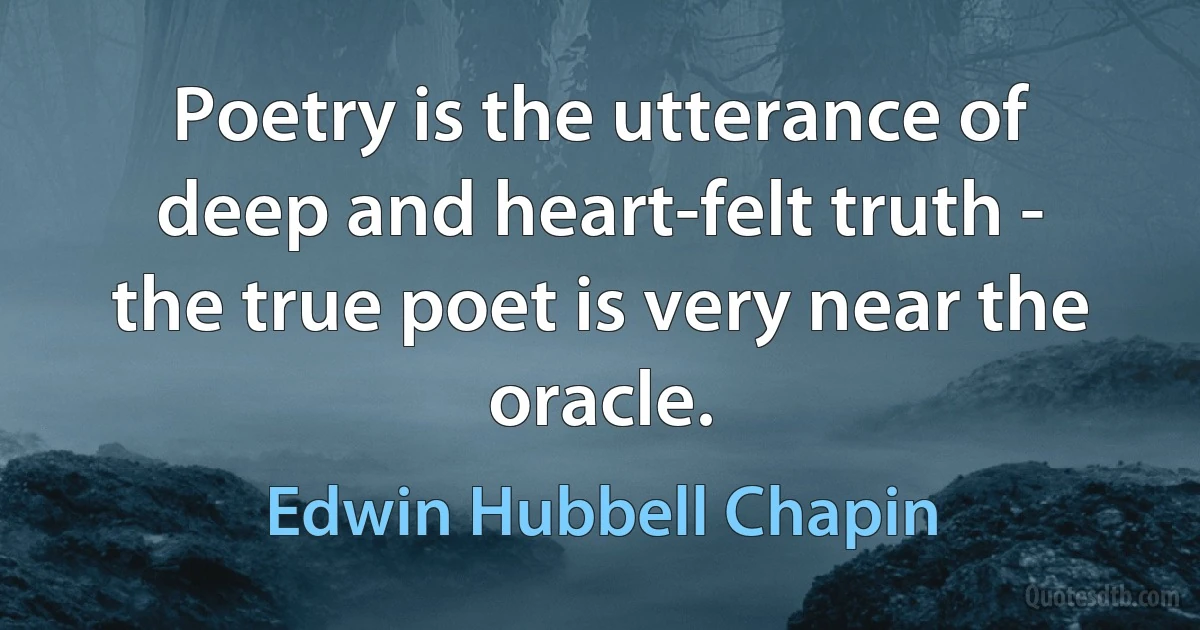 Poetry is the utterance of deep and heart-felt truth - the true poet is very near the oracle. (Edwin Hubbell Chapin)