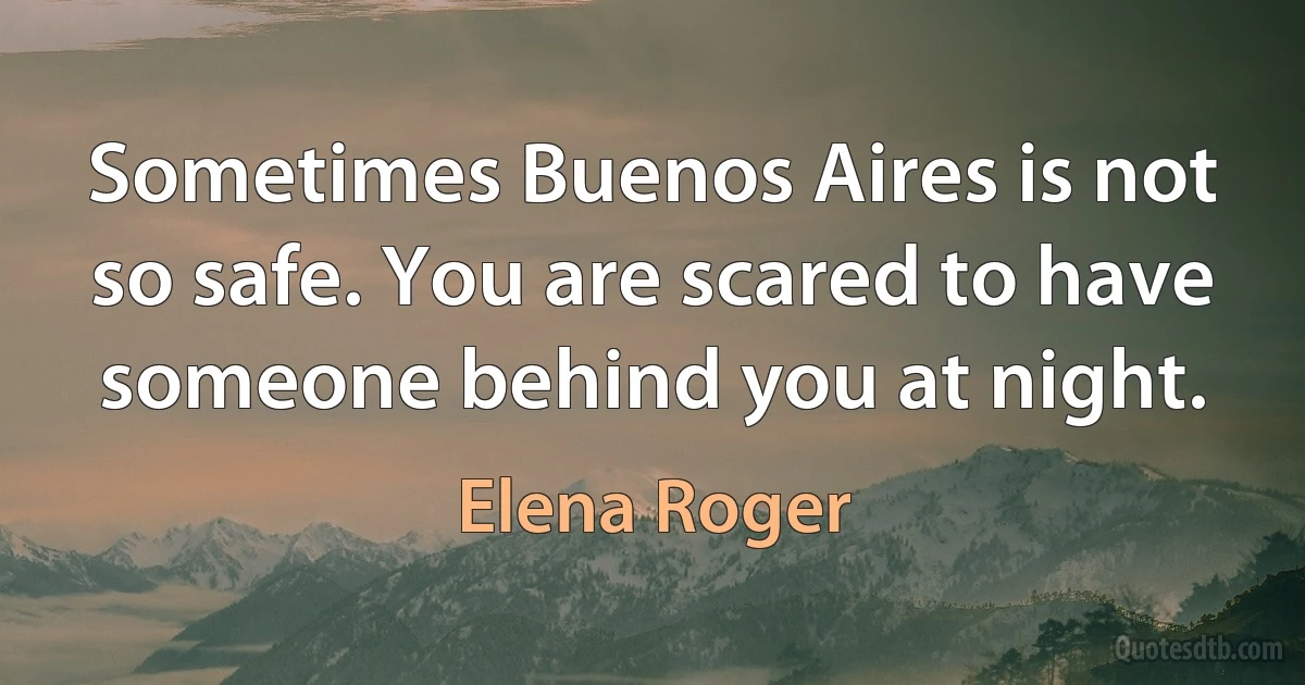 Sometimes Buenos Aires is not so safe. You are scared to have someone behind you at night. (Elena Roger)